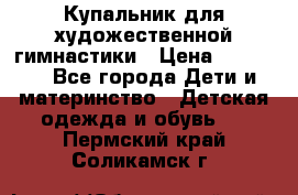 Купальник для художественной гимнастики › Цена ­ 20 000 - Все города Дети и материнство » Детская одежда и обувь   . Пермский край,Соликамск г.